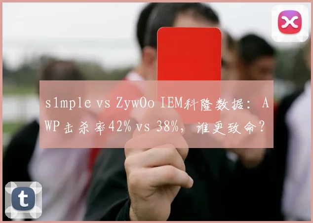 s1mple vs ZywOo IEM科隆数据：AWP击杀率42% vs 38%，谁更致命？