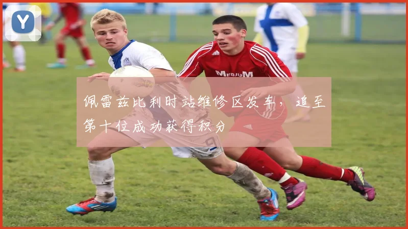 佩雷兹比利时站维修区发车，追至第十位成功获得积分