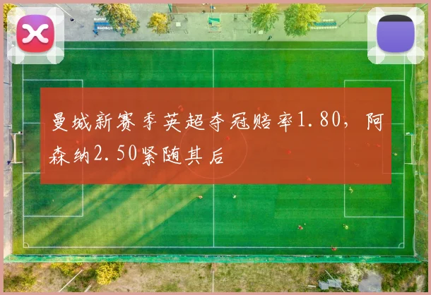 曼城新赛季英超夺冠赔率1.80，阿森纳2.50紧随其后
