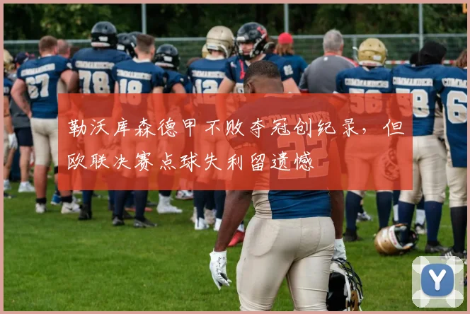 勒沃库森德甲不败夺冠创纪录，但欧联决赛点球失利留遗憾